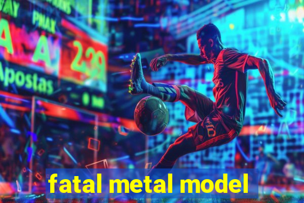 fatal metal model